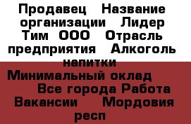 Продавец › Название организации ­ Лидер Тим, ООО › Отрасль предприятия ­ Алкоголь, напитки › Минимальный оклад ­ 28 500 - Все города Работа » Вакансии   . Мордовия респ.